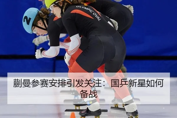 蒯曼参赛安排引发关注：国乒新星如何备战